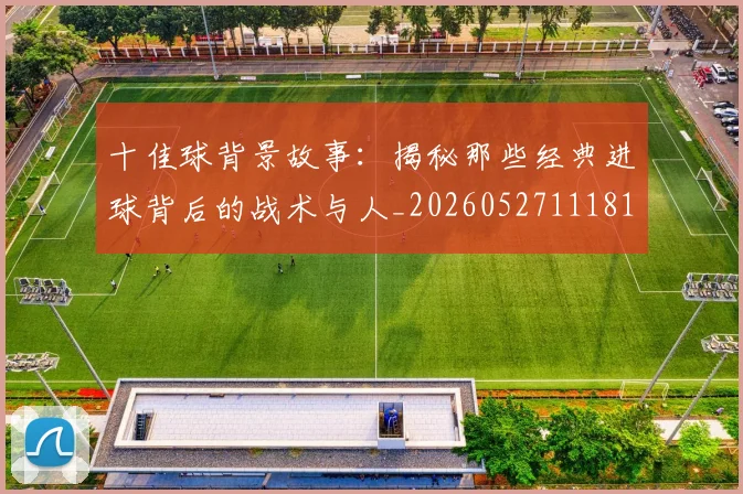 十佳球背景故事:揭秘那些经典进球背后的战术与人_20260527111811