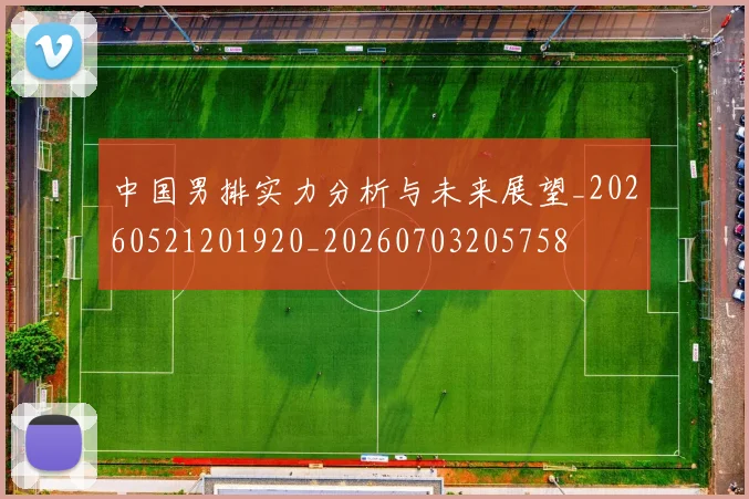 中国男排实力分析与未来展望_20260521201920_20260703205758