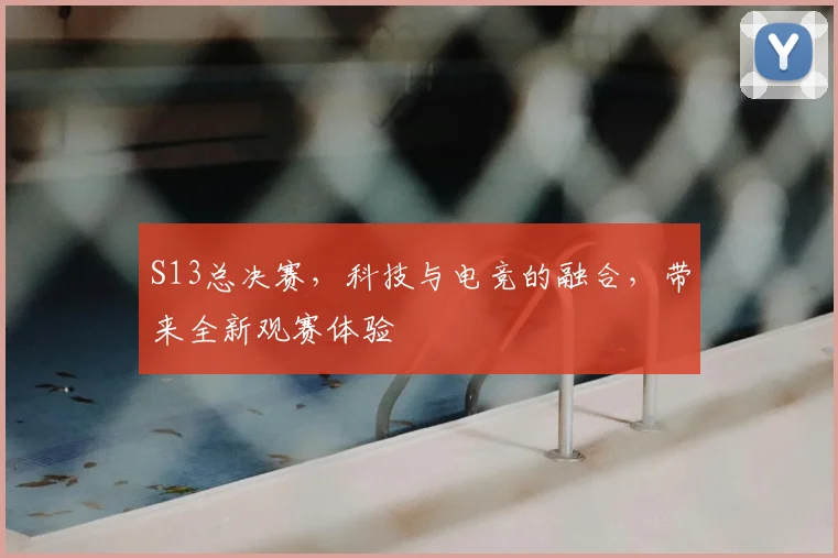 S13总决赛,科技与电竞的融合,带来全新观赛体验