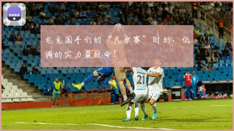 电竞国手们的“凡尔赛”时刻,低调的实力最致命!
