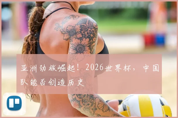 亚洲劲旅崛起！2026世界杯，中国队能否创造历史