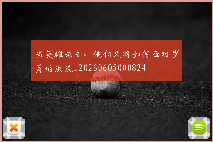 当英雄老去,他们又将如何面对岁月的洪流_20260605000824