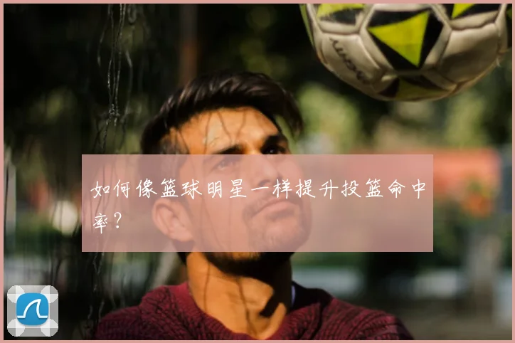 如何像篮球明星一样提升投篮命中率?