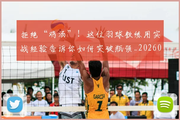 拒绝“鸡汤”！这位羽球教练用实战经验告诉你如何突破瓶颈_20260605165947