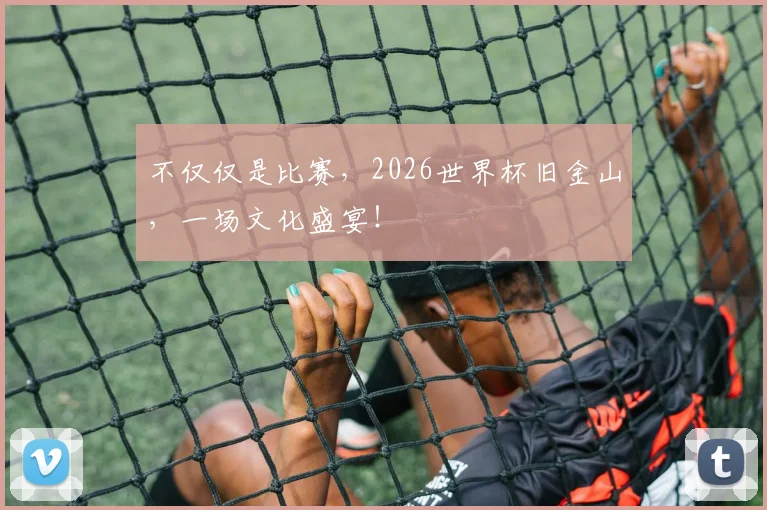 不仅仅是比赛,2026世界杯旧金山,一场文化盛宴!