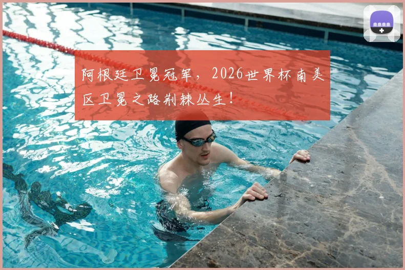 阿根廷卫冕冠军，2026世界杯南美区卫冕之路荆棘丛生！