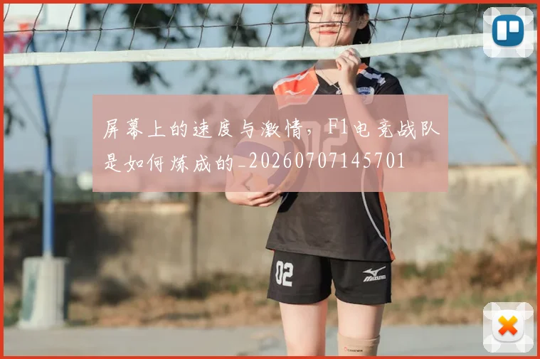 屏幕上的速度与激情，F1电竞战队是如何炼成的_20260707145701