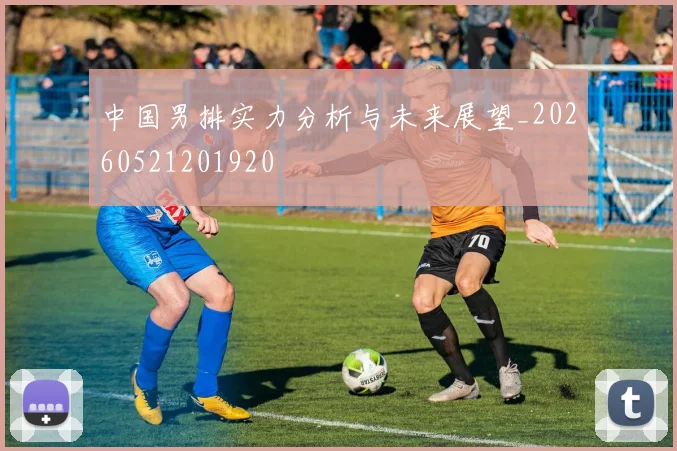 中国男排实力分析与未来展望_20260521201920