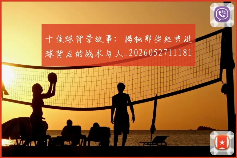 十佳球背景故事：揭秘那些经典进球背后的战术与人_20260527111811