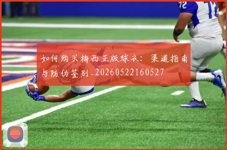如何购买梅西正版球衣：渠道指南与防伪鉴别_20260522160527