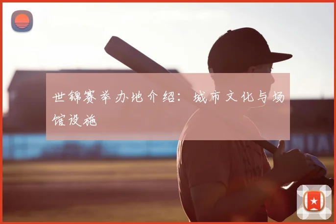 世锦赛举办地介绍：城市文化与场馆设施