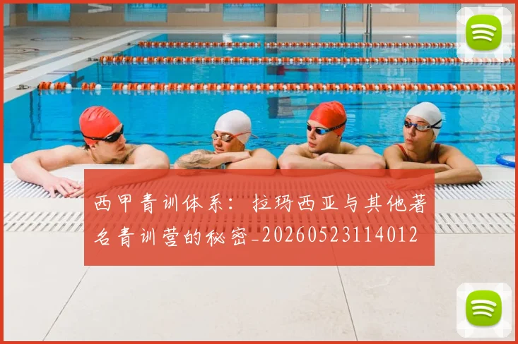 西甲青训体系:拉玛西亚与其他著名青训营的秘密_20260523114012