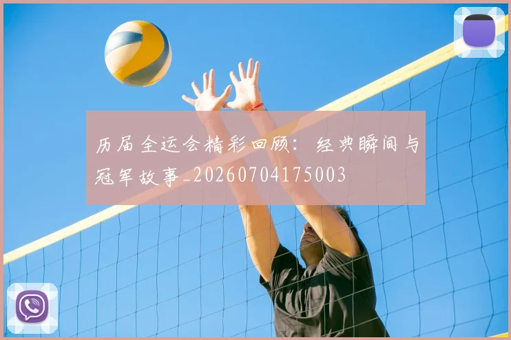 历届全运会精彩回顾:经典瞬间与冠军故事_20260704175003