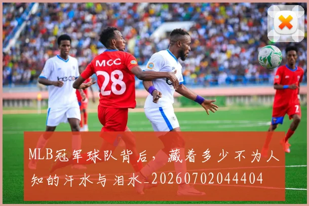 MLB冠军球队背后,藏着多少不为人知的汗水与泪水_20260702044404