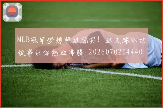 MLB冠军梦想照进现实！这支球队的故事让你热血沸腾_20260702044404
