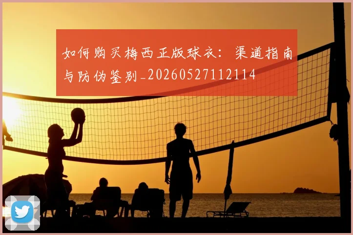 如何购买梅西正版球衣：渠道指南与防伪鉴别_20260527112114