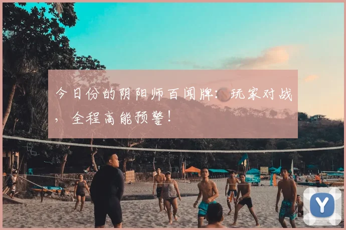 今日份的阴阳师百闻牌：玩家对战，全程高能预警！