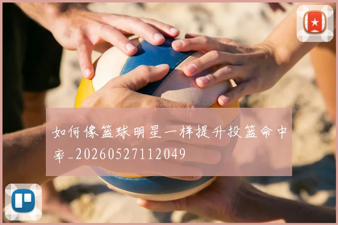 如何像篮球明星一样提升投篮命中率_20260527112049