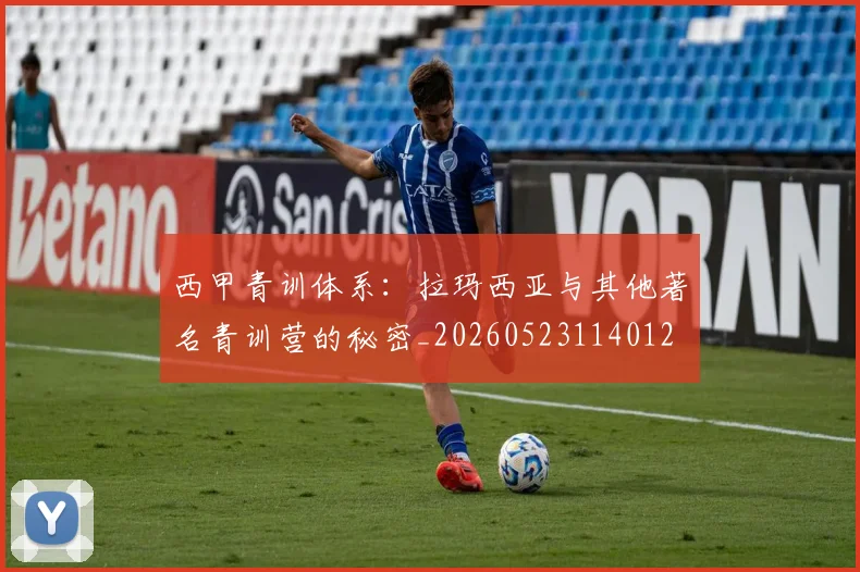 西甲青训体系：拉玛西亚与其他著名青训营的秘密_20260523114012