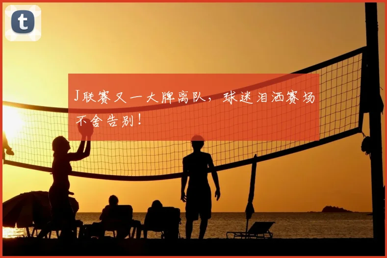 J联赛又一大牌离队，球迷泪洒赛场不舍告别！