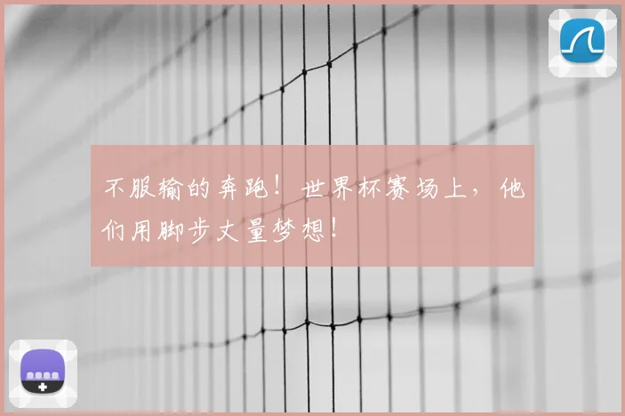 不服输的奔跑!世界杯赛场上,他们用脚步丈量梦想!