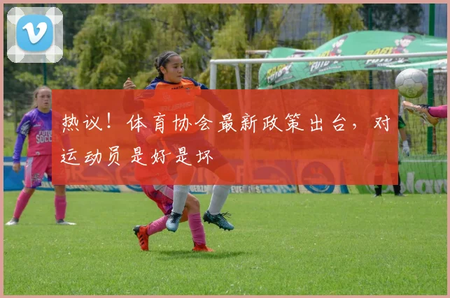 热议!体育协会最新政策出台,对运动员是好是坏